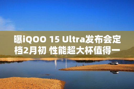 曝iQOO 15 Ultra发布会定档2月初 性能超大杯值得一等