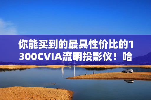 你能买到的最具性价比的1300CVIA流明投影仪！哈趣K3 Ultra Max评测