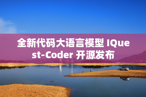 全新代码大语言模型 IQuest-Coder 开源发布 全新代码大语言模型 IQuest-Coder 开源发布