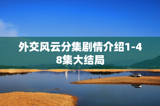 外交风云分集剧情介绍1-48集大结局