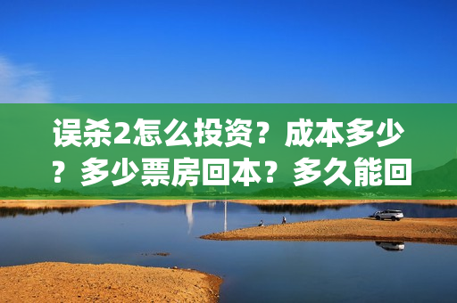 误杀2怎么投资？成本多少？多少票房回本？多久能回本？(误杀2角色介绍)