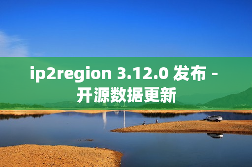 ip2region 3.12.0 发布 - 开源数据更新 ip2region 3.12.0 发布 - 开源数据更新