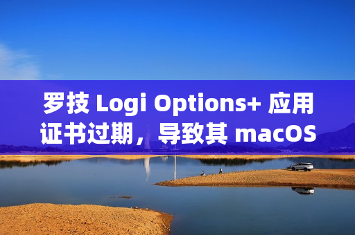 罗技 Logi Options+ 应用证书过期，导致其 macOS 配置软件全体瘫痪