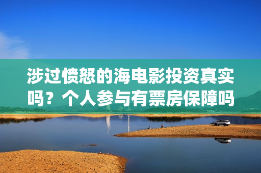 涉过愤怒的海电影投资真实吗？个人参与有票房保障吗？(涉过愤怒的海电影剧免费观看)