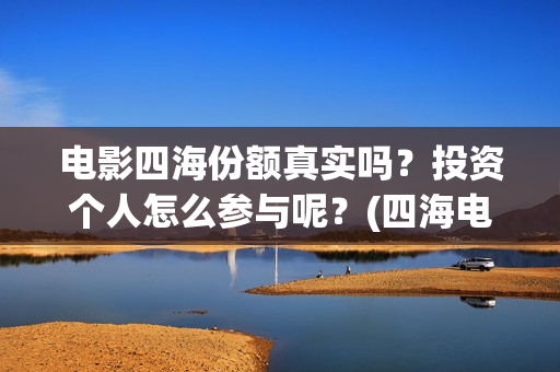 电影四海份额真实吗？投资个人怎么参与呢？(四海电影杀青)