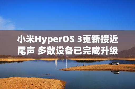 小米HyperOS 3更新接近尾声 多数设备已完成升级