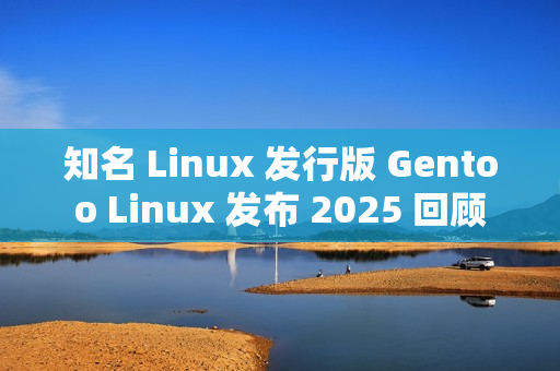 知名 Linux 发行版 Gentoo Linux 发布 2025 回顾