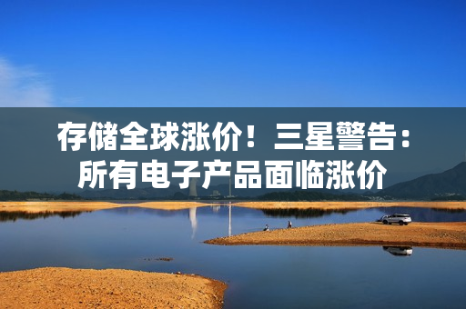 存储全球涨价！三星警告：所有电子产品面临涨价