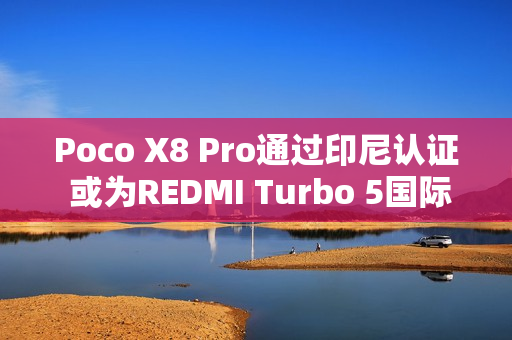 Poco X8 Pro通过印尼认证 或为REDMI Turbo 5国际版