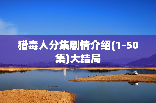 猎毒人分集剧情介绍(1-50集)大结局