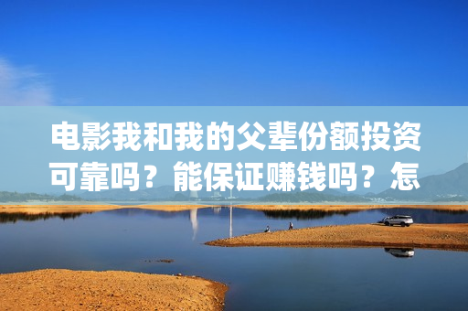 电影我和我的父辈份额投资可靠吗？能保证赚钱吗？怎么参与？(电影我和我的父辈主题曲《如愿》王菲)