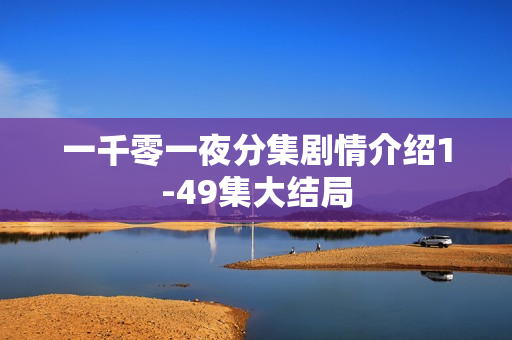 一千零一夜分集剧情介绍1-49集大结局