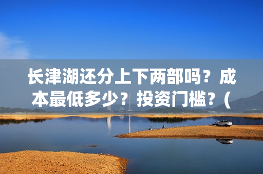 长津湖还分上下两部吗？成本最低多少？投资门槛？(长津湖上下部吗)