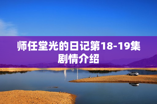 师任堂光的日记第18-19集剧情介绍