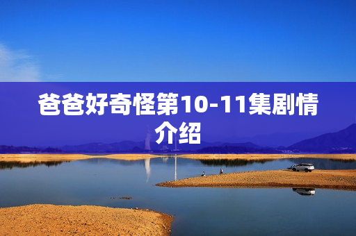 爸爸好奇怪第10-11集剧情介绍