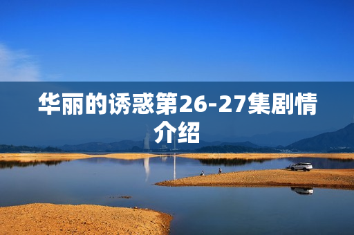 华丽的诱惑第26-27集剧情介绍 华丽的诱惑第26-27集剧情介绍