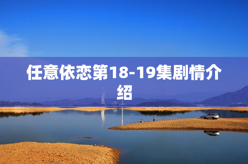 任意依恋第18-19集剧情介绍 任意依恋第18-19集剧情介绍