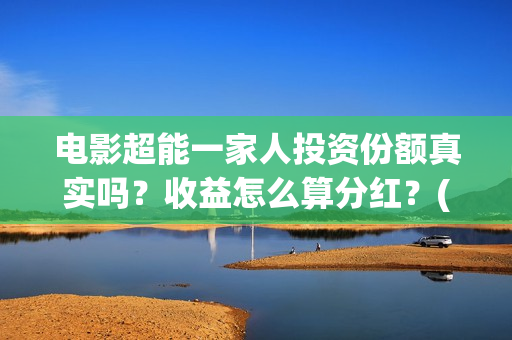 电影超能一家人投资份额真实吗？收益怎么算分红？(电影超能一家人免费观看完整版)