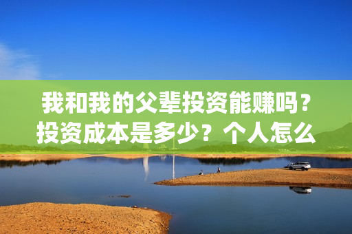 我和我的父辈投资能赚吗？投资成本是多少？个人怎么投资这部电影？(我和我的父辈参演)