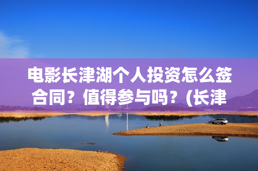 电影长津湖个人投资怎么签合同？值得参与吗？(长津湖 电影主要演员)