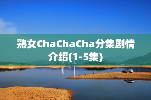 熟女ChaChaCha分集剧情介绍(1-5集) 熟女ChaChaCha分集剧情介绍(1-5集)