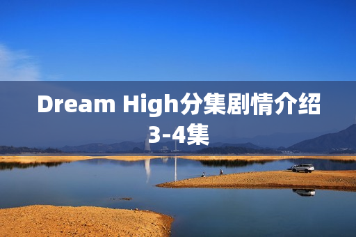 Dream High分集剧情介绍3-4集
