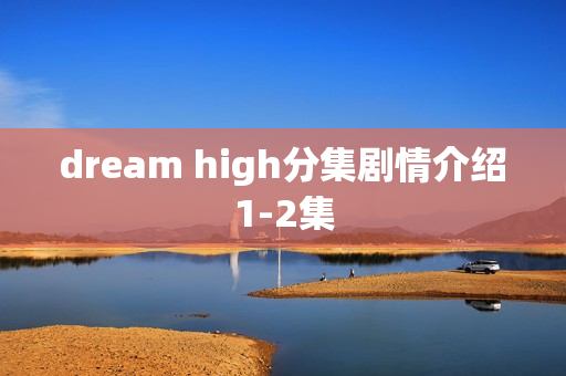 dream high分集剧情介绍1-2集