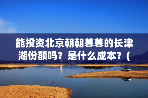 能投资北京朝朝暮暮的长津湖份额吗？是什么成本？(北京朝批公司)