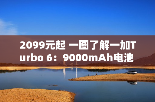 2099元起 一图了解一加Turbo 6：9000mAh电池 续航离谱