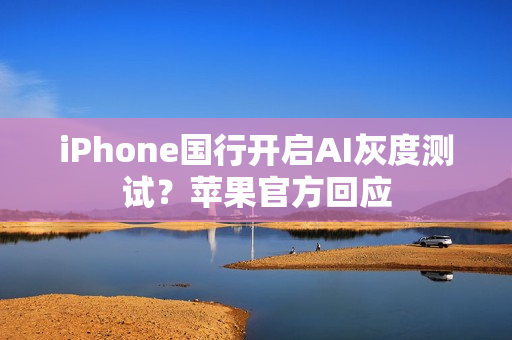 iPhone国行开启AI灰度测试？苹果官方回应