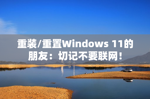 重装/重置Windows 11的朋友：切记不要联网！