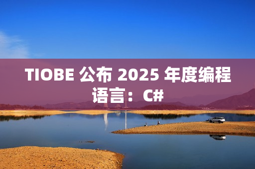 TIOBE 公布 2025 年度编程语言：C#