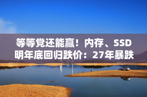 等等党还能赢！内存、SSD明年底回归跌价：27年暴跌超20%