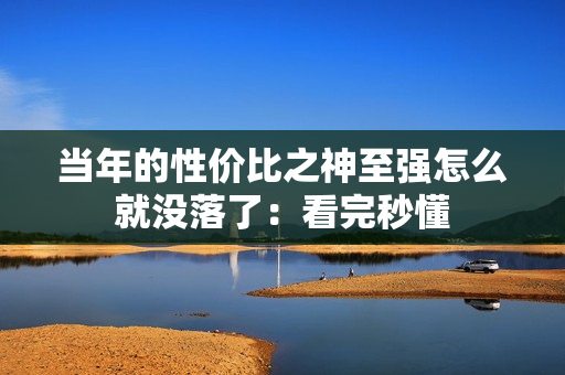 当年的性价比之神至强怎么就没落了：看完秒懂