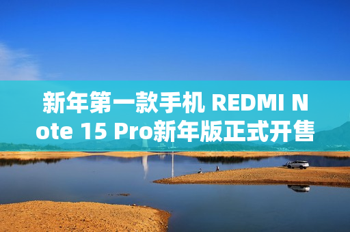 新年第一款手机 REDMI Note 15 Pro新年版正式开售