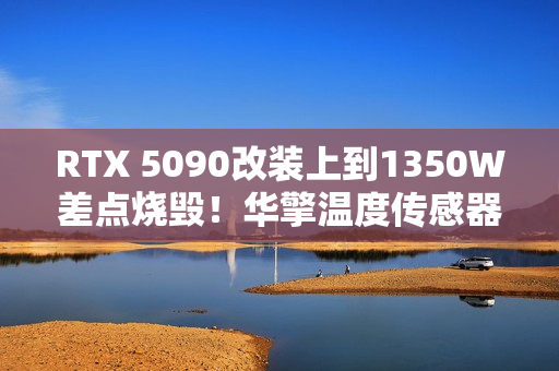 RTX 5090改装上到1350W差点烧毁！华擎温度传感器成功救命
