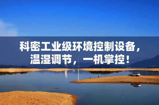 科密工业级环境控制设备，温湿调节，一机掌控！