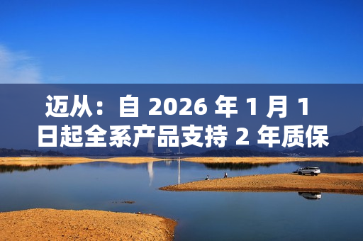 迈从:自 2026 年 1 月 1 日起全系产品支持 2 年质保 迈从:自 2026 年 1 月 1 日起全系产品支持 2 年质保