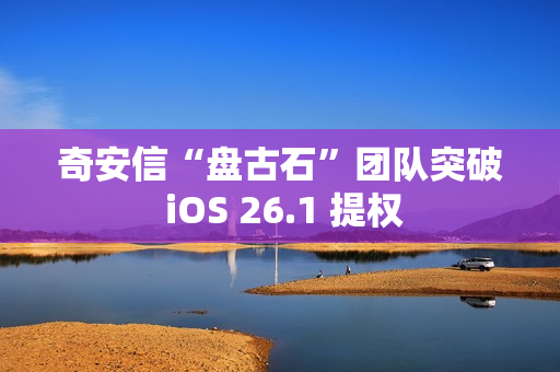 奇安信“盘古石”团队突破 iOS 26.1 提权