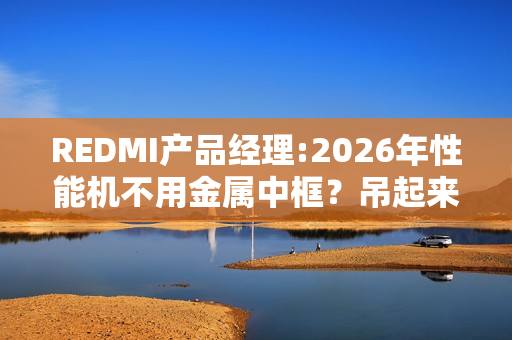 REDMI产品经理:2026年性能机不用金属中框？吊起来打！