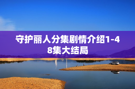 守护丽人分集剧情介绍1-48集大结局