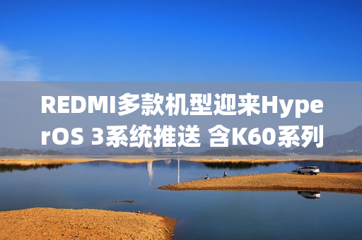 REDMI多款机型迎来HyperOS 3系统推送 含K60系列