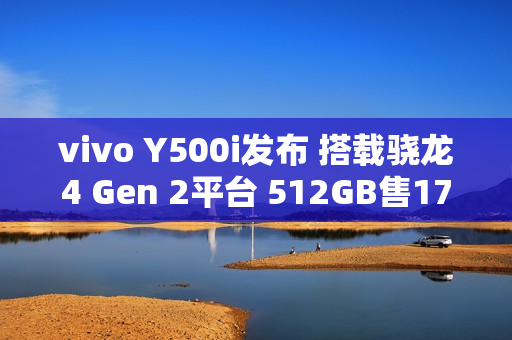 vivo Y500i发布 搭载骁龙4 Gen 2平台 512GB售1799元 vivo Y500i发布 搭载骁龙4 Gen 2平台 512GB售1799元