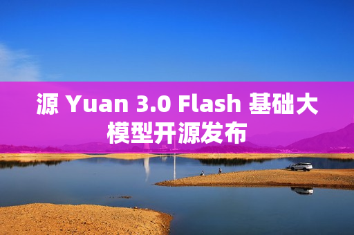 源 Yuan 3.0 Flash 基础大模型开源发布