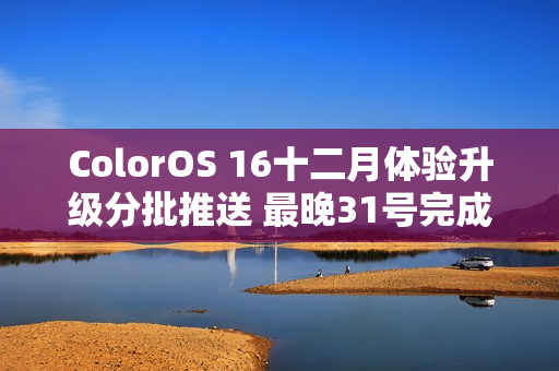 ColorOS 16十二月体验升级分批推送 最晚31号完成