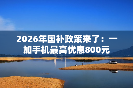 2026年国补政策来了：一加手机最高优惠800元