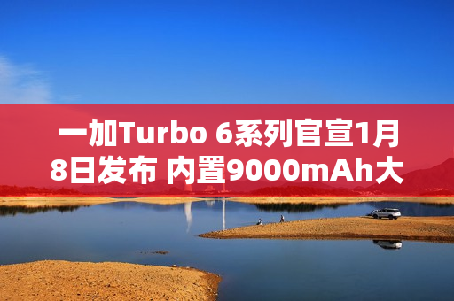 一加Turbo 6系列官宣1月8日发布 内置9000mAh大电池