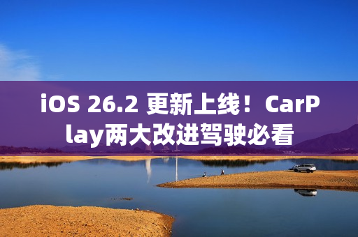 iOS 26.2 更新上线！CarPlay两大改进驾驶必看