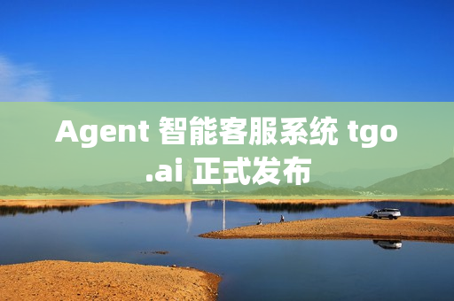 Agent 智能客服系统 tgo.ai 正式发布