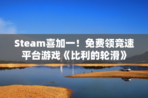 Steam喜加一！免费领竞速平台游戏《比利的轮滑》